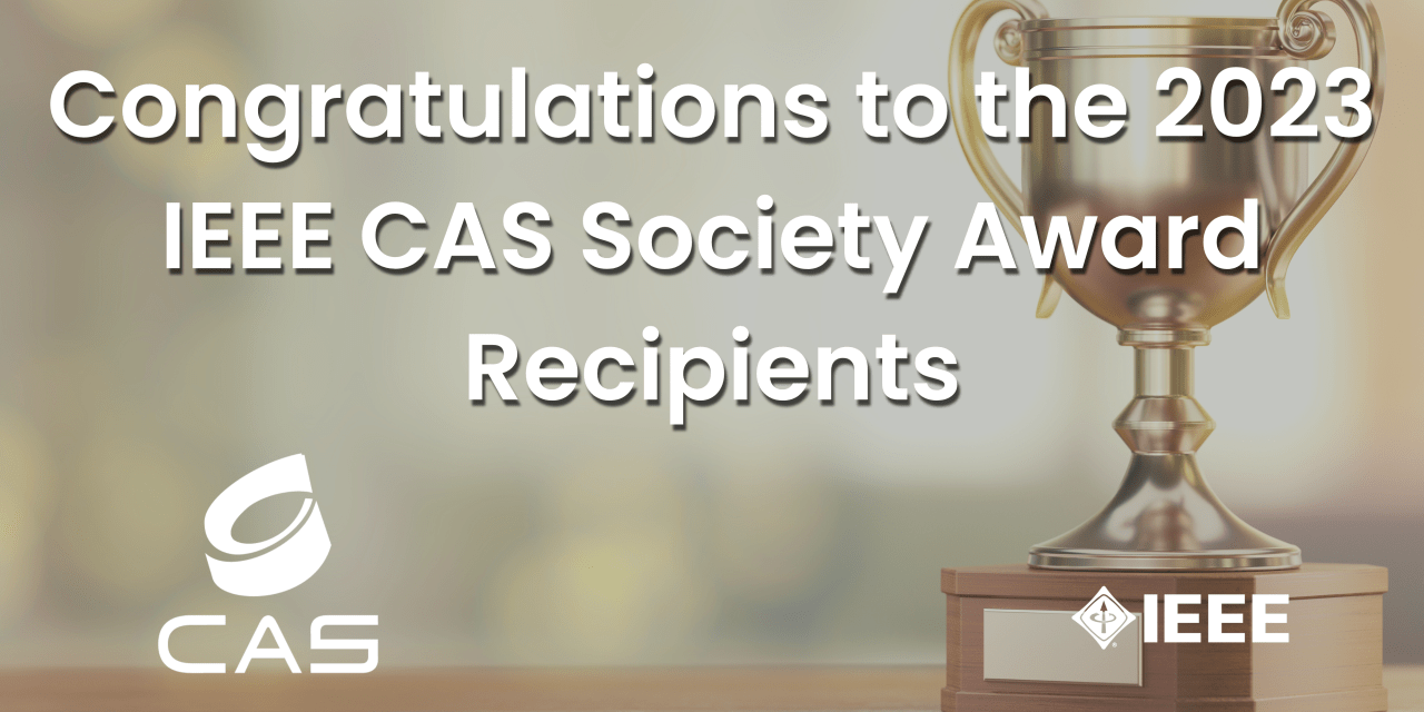 Congratulations to the 2023 IEEE CAS Society Award Recipients IEEE CASS